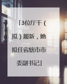 3位厅干（拟）履新，她拟任省辖市市委副书记