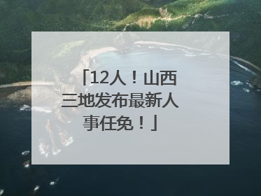 12人！山西三地发布最新人事任免！