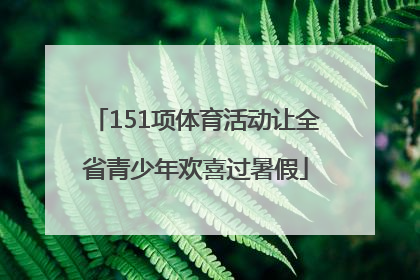 151项体育活动让全省青少年欢喜过暑假