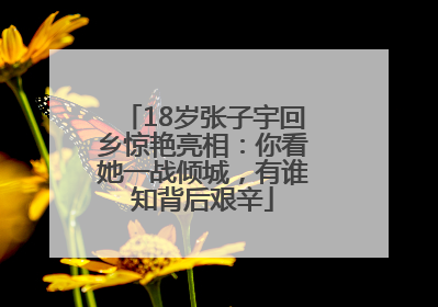 18岁张子宇回乡惊艳亮相：你看她一战倾城，有谁知背后艰辛