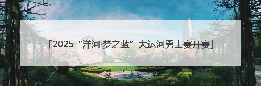 2025“洋河·梦之蓝”大运河勇士赛开赛