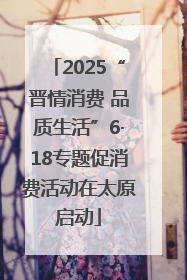 2025“晋情消费 品质生活”6·18专题促消费活动在太原启动