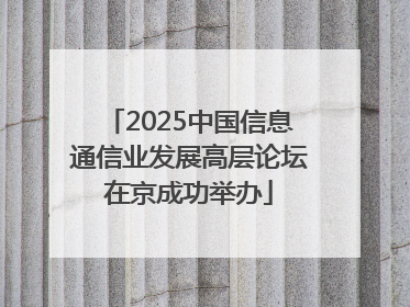 2025中国信息通信业发展高层论坛在京成功举办