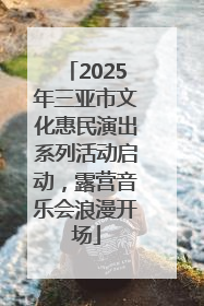 2025年三亚市文化惠民演出系列活动启动，露营音乐会浪漫开场