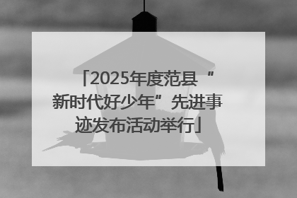 2025年度范县“新时代好少年”先进事迹发布活动举行