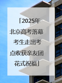 2025年北京高考落幕 考生走出考点收获亲友团花式祝福
