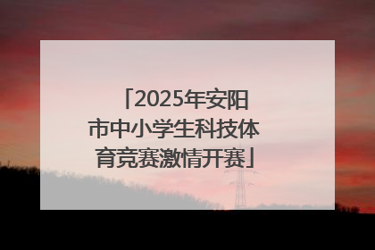 2025年安阳市中小学生科技体育竞赛激情开赛