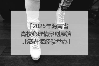 2025年海南省高校心理情景剧展演比赛在海经院举办