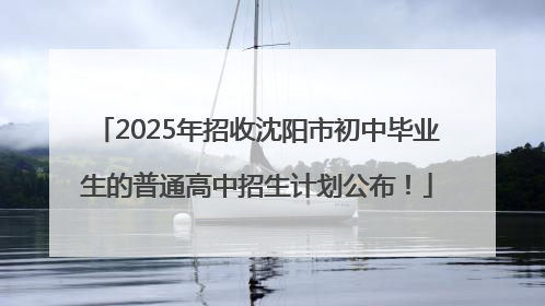 2025年招收沈阳市初中毕业生的普通高中招生计划公布！