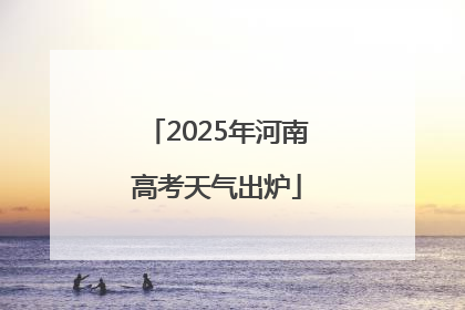 2025年河南高考天气出炉