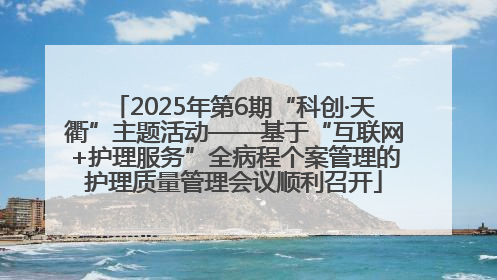 2025年第6期“科创·天衢”主题活动——基于“互联网+护理服务”全病程个案管理的护理质量管理会议顺利召开