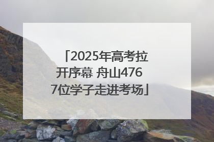 2025年高考拉开序幕 舟山4767位学子走进考场