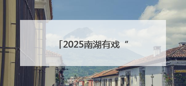 2025南湖有戏“惠·剧”展大幕将启
