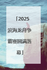 2025滨海龙舟争霸赛圆满落幕