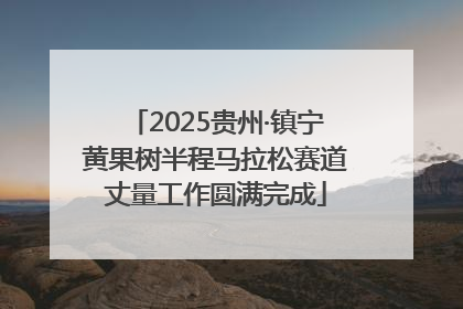 2025贵州·镇宁黄果树半程马拉松赛道丈量工作圆满完成