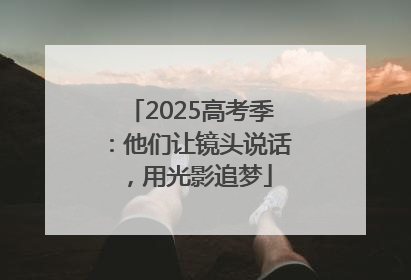 2025高考季：他们让镜头说话，用光影追梦