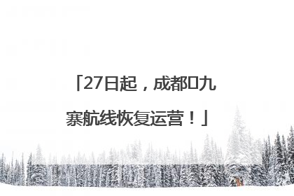 27日起，成都⇋九寨航线恢复运营！