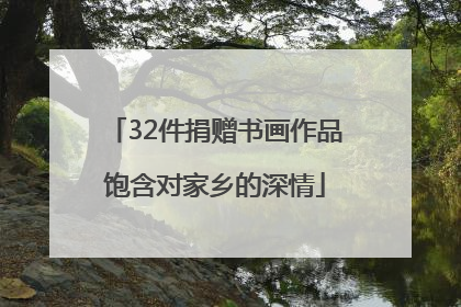 32件捐赠书画作品饱含对家乡的深情