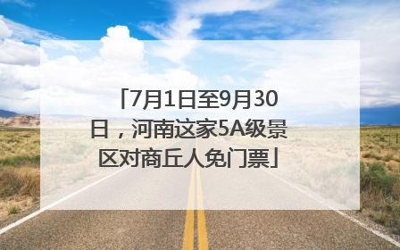 7月1日至9月30日，河南这家5A级景区对商丘人免门票