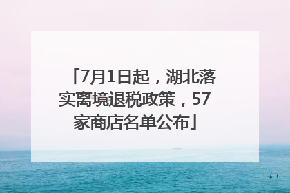 7月1日起，湖北落实离境退税政策，57家商店名单公布