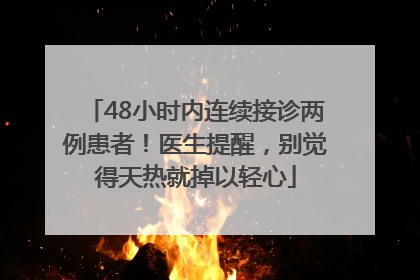 48小时内连续接诊两例患者！医生提醒，别觉得天热就掉以轻心