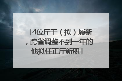 4位厅干（拟）履新，跨省调整不到一年的他拟任正厅新职