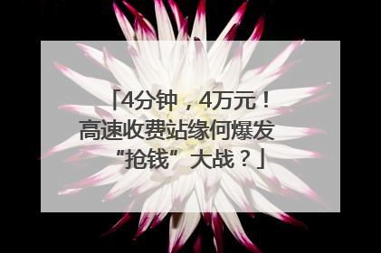 4分钟，4万元！高速收费站缘何爆发“抢钱”大战？