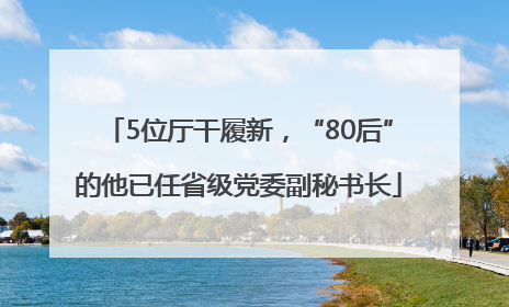 5位厅干履新，“80后”的他已任省级党委副秘书长