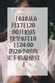618从6月17日20:00开始持续至6月18日24:00的28小时内买手机最便宜
