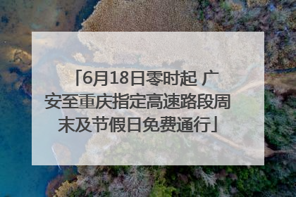 6月18日零时起 广安至重庆指定高速路段周末及节假日免费通行