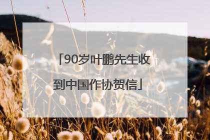 90岁叶鹏先生收到中国作协贺信
