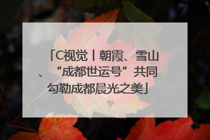 C视觉丨朝霞、雪山、“成都世运号”共同勾勒成都晨光之美