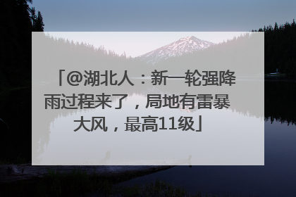 @湖北人：新一轮强降雨过程来了，局地有雷暴大风，最高11级
