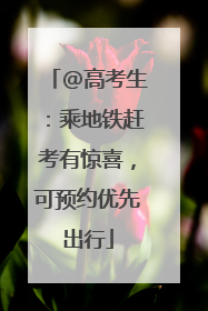 @高考生：乘地铁赶考有惊喜，可预约优先出行