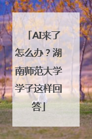 AI来了怎么办？湖南师范大学学子这样回答