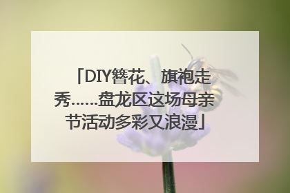DIY簪花、旗袍走秀……盘龙区这场母亲节活动多彩又浪漫
