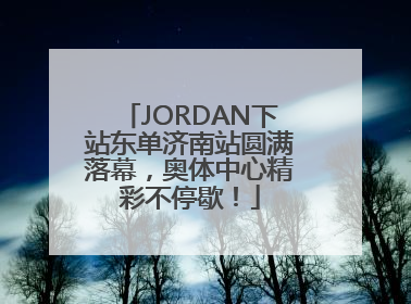 JORDAN下站东单济南站圆满落幕，奥体中心精彩不停歇！