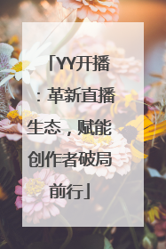YY开播：革新直播生态，赋能创作者破局前行