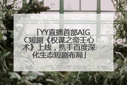 YY直播首部AIGC短剧《权谋之帝王心术》上线，携手百度深化生态短剧布局